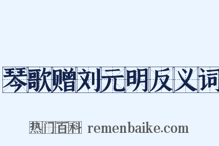 琴歌赠刘元明反义词是什么意思的图片